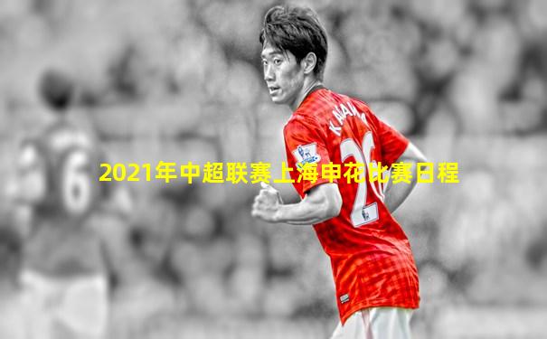 2021年中超联赛上海申花比赛日程