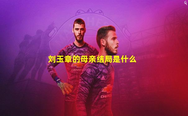 刘玉章的母亲结局是什么