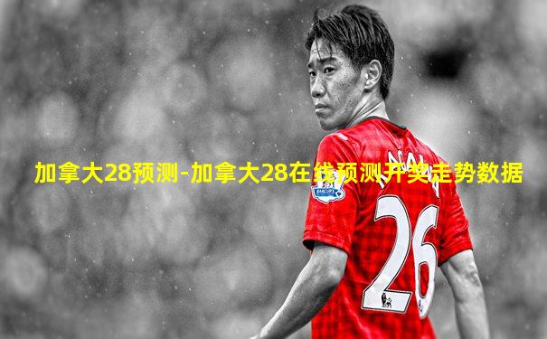 加拿大28预测-加拿大28在线预测开奖走势数据