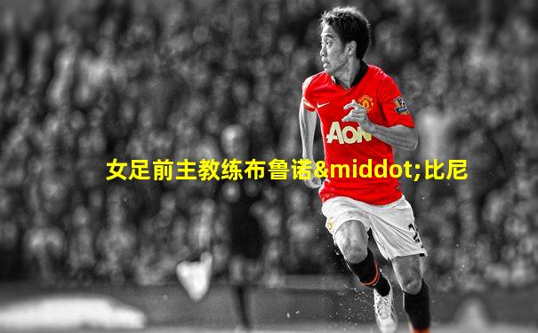 女足前主教练布鲁诺·比尼