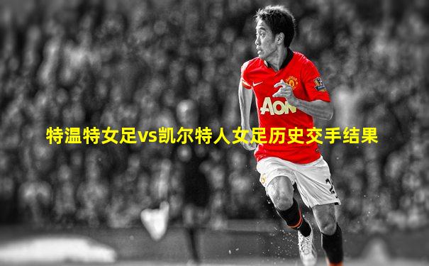 特温特女足vs凯尔特人女足历史交手结果