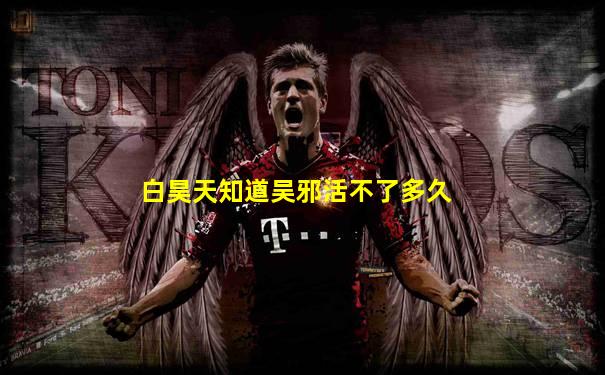白昊天知道吴邪活不了多久