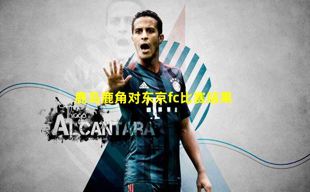 鹿岛鹿角对东京fc比赛结果